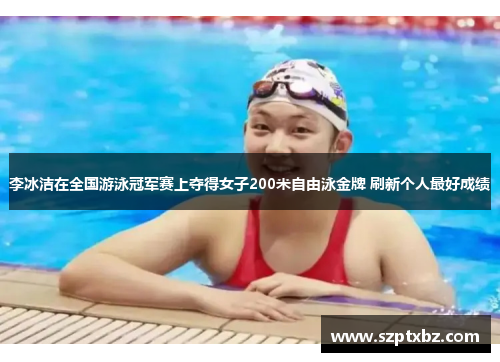 李冰洁在全国游泳冠军赛上夺得女子200米自由泳金牌 刷新个人最好成绩