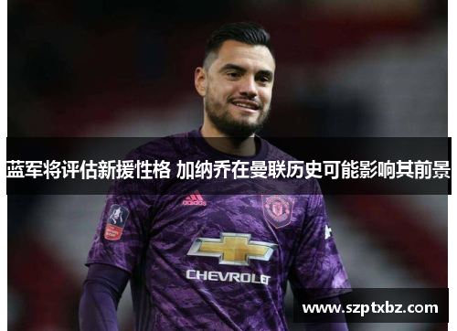 蓝军将评估新援性格 加纳乔在曼联历史可能影响其前景