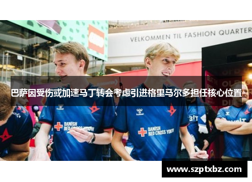 巴萨因受伤或加速马丁转会考虑引进格里马尔多担任核心位置